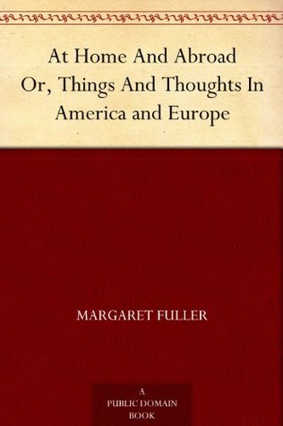 At Home And Abroad Or Things And Thoughts In America And Europe By Margaret Fuller At Home And Abroad Or Things And Thoughts In America And Europe By Margaret Fuller