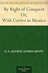By Right of Conquest Or, With Cortez in Mexico by G.A. Henty