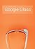 Google Glass: What Is It and How Can It Change Our Lives