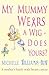 My Mummy Wears a Wig - Does Yours? A true and heart warming account of a journey through breast cancer