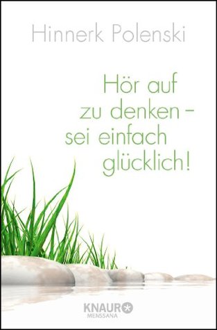 Hör auf zu denken - sei einfach glücklich! (German Edition)