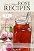 Easy & Elegant Rose Recipes: 75+ Inspiring Uses for Rose Petals, Rose Water, Rose Hips & Rose Essential Oil