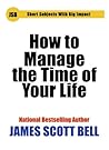 How to Manage the Time of Your Life by James Scott Bell