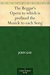 The Beggar's Opera to which is prefixed the Musick to each Song by John Gay