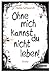 Ohne mich kannst du nicht leben