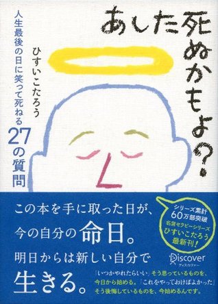 あした死ぬかもよ 人生最後の日に笑って死ねる27の質問 By ひすいこたろう