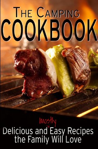 The Camping Cookbook: Delicious and Mostly Easy Recipes the Family Will Love (Camping Guides Book 2)