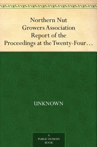 Northern Nut Growers Association Report of the Proceedings at the Twenty-Fourth Annual Meeting Downington, Pennsylvania, September 11 and 12, 1933 (Kindle Edition)