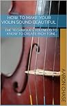 How To Make Your Violin Sound Beautiful - The Techniques You Need to Know to Create Rich Tone… (How to Play The Violin Book 1)
