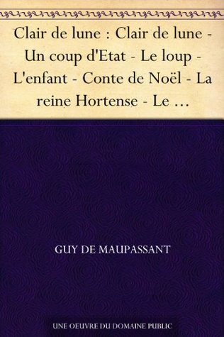 Clair de lune : Clair de lune - Un coup d'Etat - Le loup - L'enfant - Conte de Noël - La reine Hortense - Le pardon - La légende du Mont Saint-Michel - ... - Nos lettres - La nuit (French Edition)
