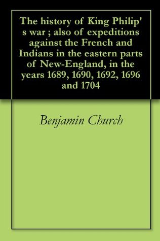 The history of King Philip's war ; also of expeditions against the French and Indians in the eastern parts of New-England, in the years 1689, 1690, 1692, 1696 and 1704 (Kindle Edition)