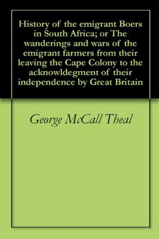 History of the emigrant Boers in South Africa; or The wanderings and wars of the emigrant farmers from their leaving the Cape Colony to the acknowldegment of their independence by Great Britain (Kindle Edition)