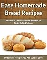 Homemade Bread Recipes - Delicious Home Made Additions To Delectable Cuisine (The Easy Recipe Book 46)