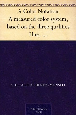 A Color Notation A measured color system, based on the three qualities Hue, Value and Chroma (Kindle Edition)