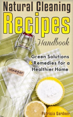 Natural Cleaning Recipes: Natural Green Cleaning Is Easy With This Handbook of Homemade Products, Non-Toxic Cleaners, and Solutions For a Chemical Free Home. (Kindle Edition)