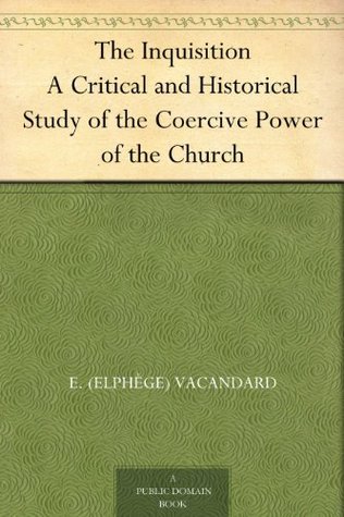 The Inquisition A Critical and Historical Study of the Coercive Power of the Church (Kindle Edition)