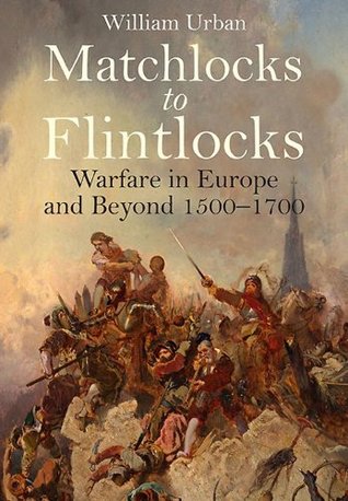 Matchlocks to Flintlocks: Warfare in Europe and Beyond 1500–1700 (Kindle Edition)