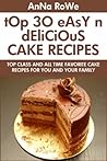 TOP 30 Easy And Delicious Cake Recipes: Top Class And All Time Favorite Cake Recipes For You And Your Family