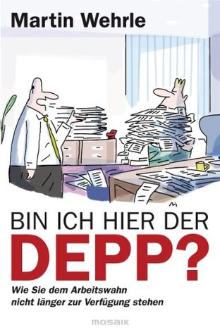 Bin ich hier der Depp?: Wie Sie dem Arbeitswahn nicht länger zur Verfügung stehen (Kindle Edition)