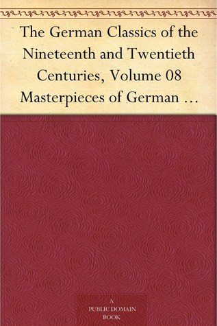 The German Classics of the Nineteenth and Twentieth Centuries, Volume 08 Masterpieces of German Literature Translated into English