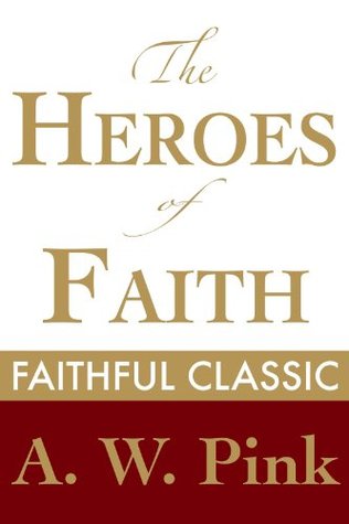 The Heroes of Faith (Arthur Pink Collection)
