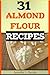 31 Almond Flour Recipes: High in Protein, Vitamins and Minerals: A Low-Carb, Gluten-Free Baking Alternative to Standard Wheat Flour