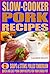 Slow Cooker Pork Recipes: Soups & Stews, Pulled Tenderloin Plus Quick and Easy Pork Chop Recipes For Your Crock Pot