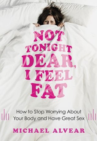 Not Tonight Dear, I Feel Fat: How to Stop Worrying About Your Body and Have Great Sex: The Sex Advice Book for Women with Body Image Issues (Kindle Edition)