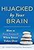 Hijacked by Your Brain: How to Free Yourself When Stress Takes Over (Groundbreaking Self-Help Book on Controlling Your Stress for Better Mental Health and Wellness)