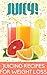 Juicy: Juicing Recipes For Weight Loss, Nutrition, And Healthy Living