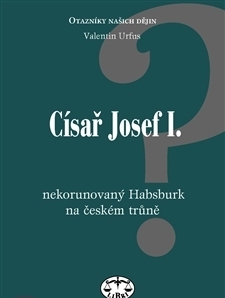 Císař Josef I. : nekorunovaný Habsburk na českém trůně