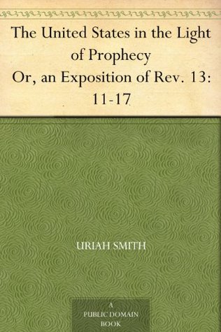 The United States in the Light of Prophecy Or, an Exposition of Rev. 13:11-17 (Kindle Edition)
