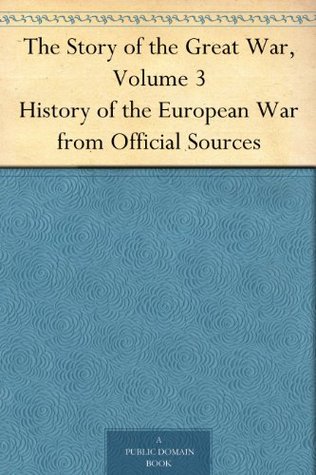 The Story of the Great War, Volume 3 History of the European War from Official Sources (Kindle Edition)