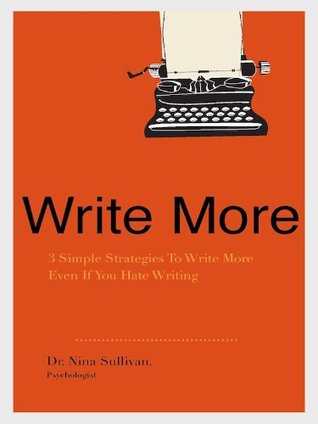 Write More: 3 Simple Strategies To Write More Even If You Hate Writing (Kindle Edition)