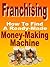 Franchising: How To Find A Ready-Made Money-Making Machine (Small Business Success)