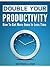 Double Your Productivity: How To Use Mental and Physical Productivity Hacks To Get More Done In Less Time