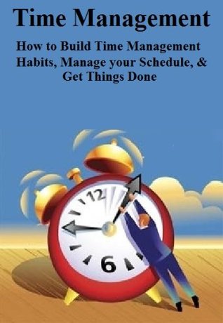 Time Management: How to Build Time Management Habits, Manage your Schedule & Get Things Done (Kindle Edition)