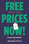 Free Prices Now!: Fixing the Economy by Abolishing the Fed