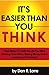 It's Easier Than You Think - 7 Real Ways to Create the Life You Want Working From Home, Making Money Online and Having Fun Doing it!