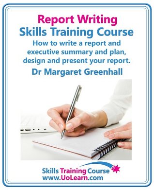 Report Writing Skills Training Course - How to Write a Report and Executive Summary, and Plan, Design and Present Your Report - An Easy Format for Writing Business Reports (Kindle Edition)