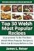 TOP 30 Welsh Most Popular Recipes: Latest Collection Of Delicious, Mouth-Watering and Guaranteed To Be The Best Welsh Most Popular Recipes You Must Eat And Enjoy Before You Die