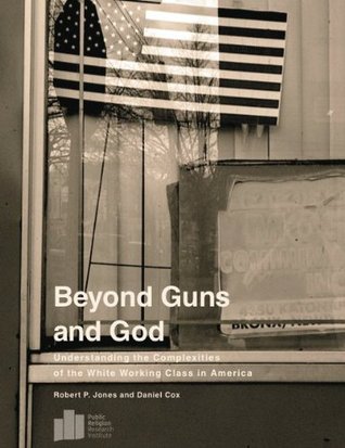 Beyond Guns and God: Understanding the Complexities of the White Working Class in America (Kindle Edition)