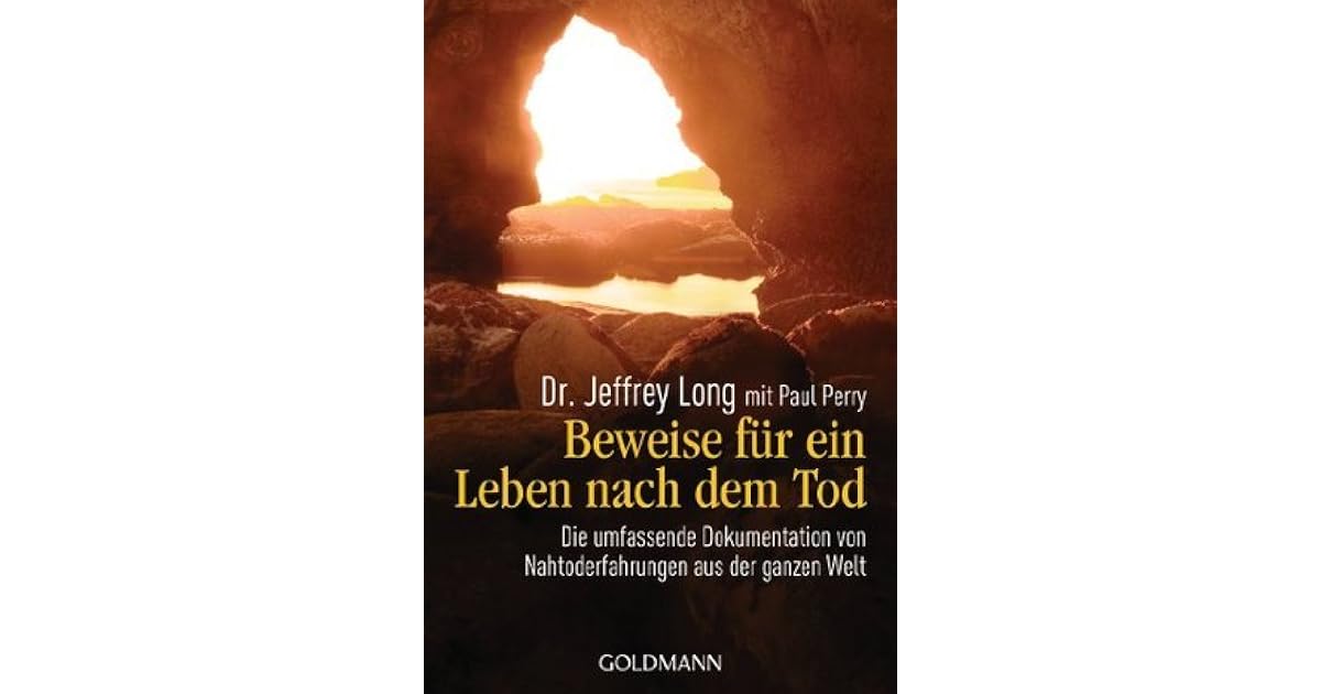 Beweise für ein Leben nach dem Tod Die umfassende Dokumentation von Nahtoderfahrungen aus der