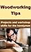 Woodworking Tips - Projects and Workshop Skills for The Handyman