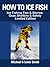 How To Ice Fish: Ice Fishing Tips & Stories: Gear, Shelters & Safety - Limited Edition