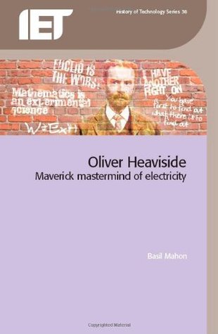 Oliver Heaviside: Maverick Mastermind of Electricity (History of Technology Series) (History and Management of Technology Book 36)