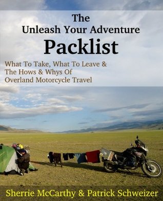 The Unleash Your Adventure Packlist: What To Take, What To Leave, & The Hows & Whys Of Motorcycle Travel (Unleash Your Motorcycle Travel Book 6)