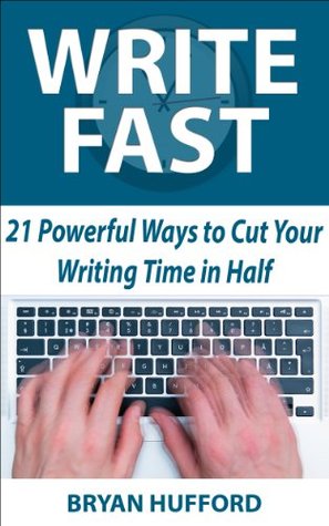 Write Fast: 21 Powerful Ways to Cut Your Writing Time in Half (Kindle Edition)