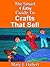 The Smart & Easy Guide To Crafts That Sell: How To Build A Crafting Home Business And Find Hobbies That Make Money