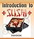 Introduction To Sushi - Here's Your Chance To Know Everything... by Jason Berman